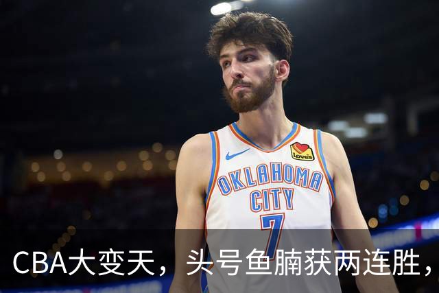 CBA大变天，头号鱼腩获两连胜，把3大总冠军甩到后面，堪称奇迹